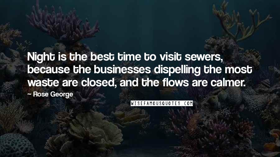 Rose George Quotes: Night is the best time to visit sewers, because the businesses dispelling the most waste are closed, and the flows are calmer.