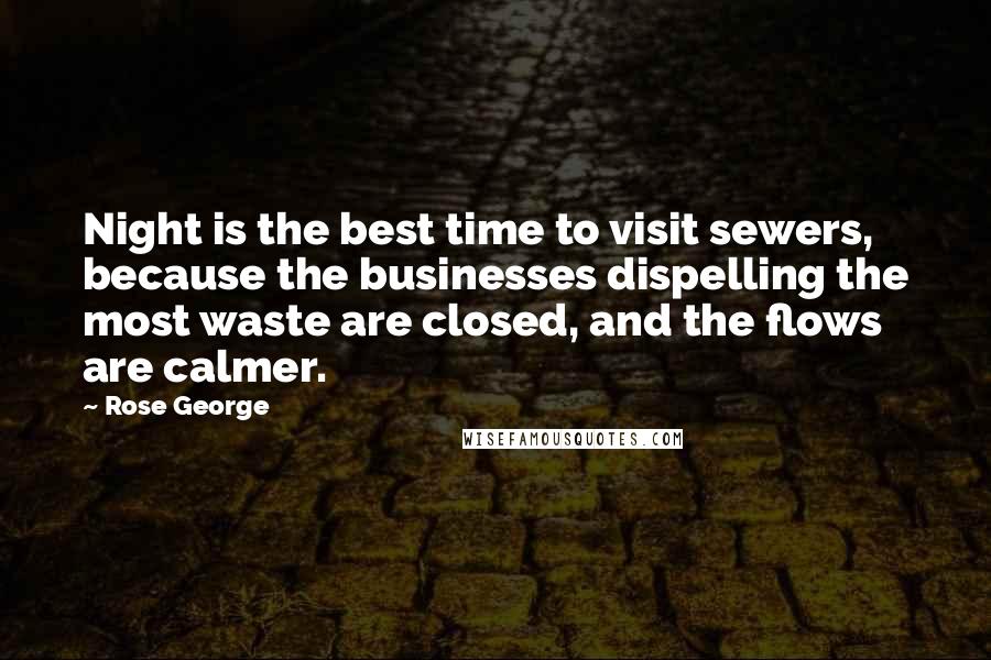 Rose George Quotes: Night is the best time to visit sewers, because the businesses dispelling the most waste are closed, and the flows are calmer.