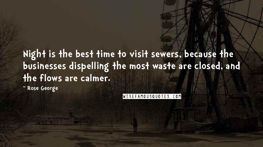 Rose George Quotes: Night is the best time to visit sewers, because the businesses dispelling the most waste are closed, and the flows are calmer.