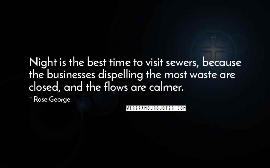 Rose George Quotes: Night is the best time to visit sewers, because the businesses dispelling the most waste are closed, and the flows are calmer.