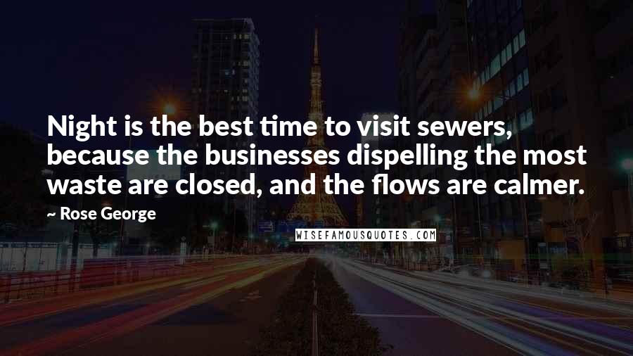 Rose George Quotes: Night is the best time to visit sewers, because the businesses dispelling the most waste are closed, and the flows are calmer.