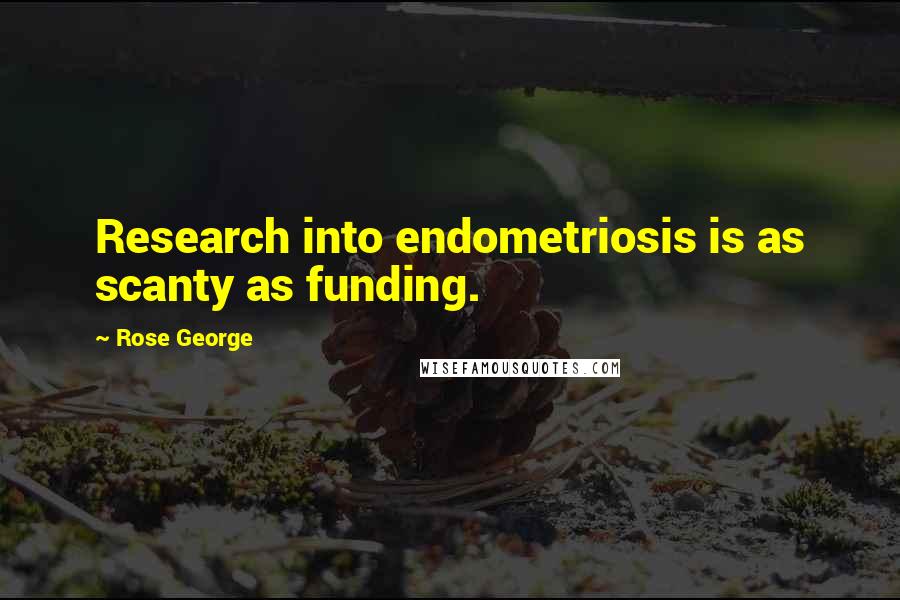 Rose George Quotes: Research into endometriosis is as scanty as funding.