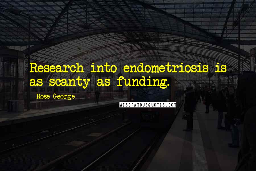 Rose George Quotes: Research into endometriosis is as scanty as funding.