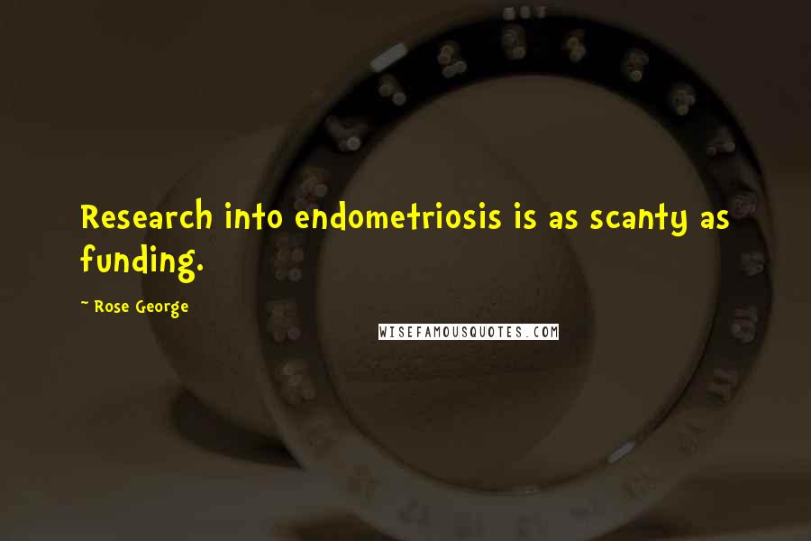 Rose George Quotes: Research into endometriosis is as scanty as funding.