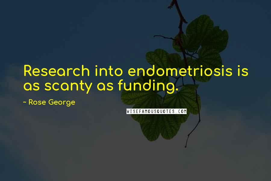 Rose George Quotes: Research into endometriosis is as scanty as funding.