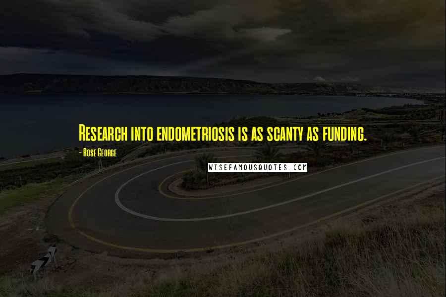 Rose George Quotes: Research into endometriosis is as scanty as funding.