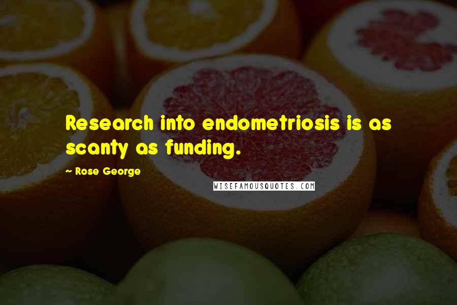 Rose George Quotes: Research into endometriosis is as scanty as funding.