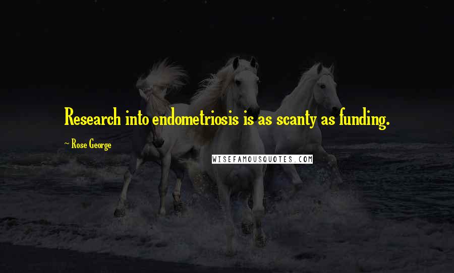 Rose George Quotes: Research into endometriosis is as scanty as funding.