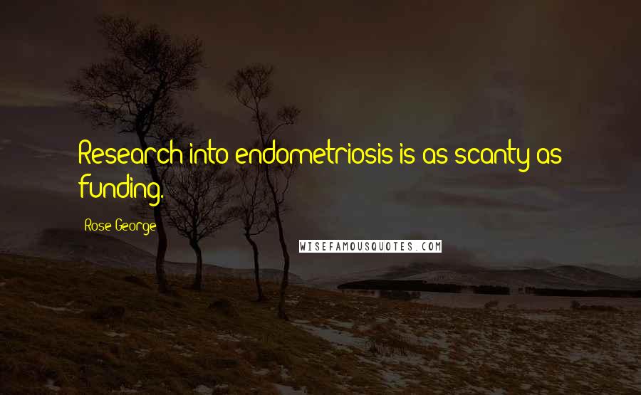 Rose George Quotes: Research into endometriosis is as scanty as funding.