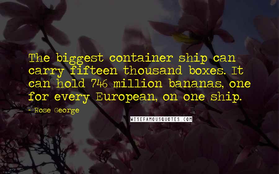 Rose George Quotes: The biggest container ship can carry fifteen thousand boxes. It can hold 746 million bananas, one for every European, on one ship.