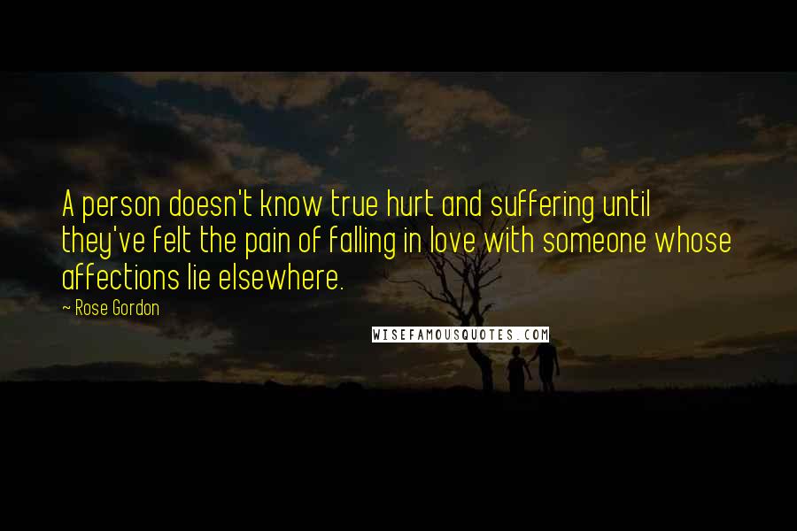 Rose Gordon Quotes: A person doesn't know true hurt and suffering until they've felt the pain of falling in love with someone whose affections lie elsewhere.