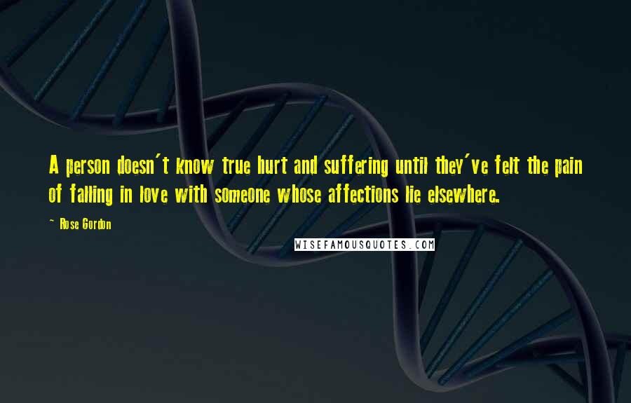 Rose Gordon Quotes: A person doesn't know true hurt and suffering until they've felt the pain of falling in love with someone whose affections lie elsewhere.