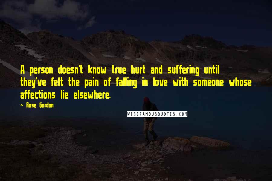 Rose Gordon Quotes: A person doesn't know true hurt and suffering until they've felt the pain of falling in love with someone whose affections lie elsewhere.