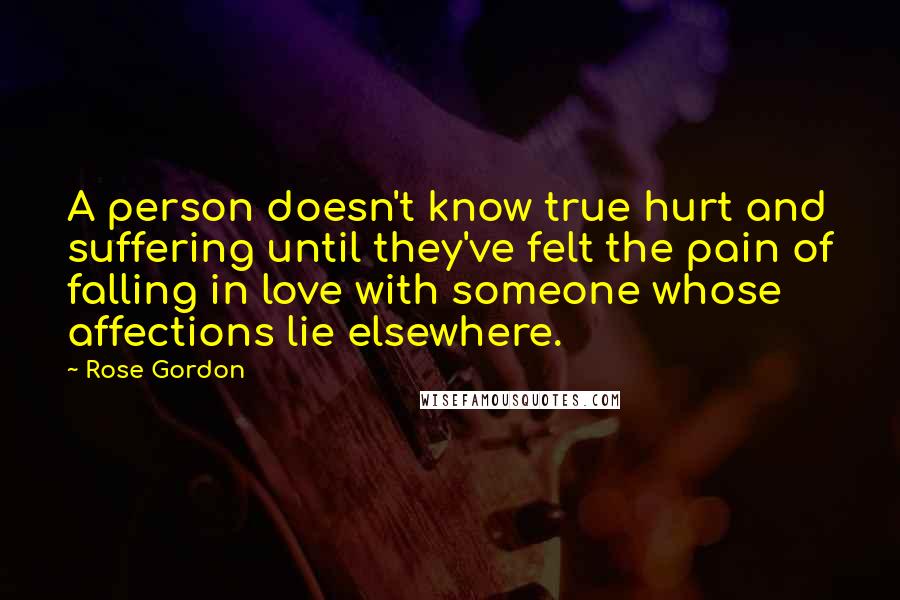 Rose Gordon Quotes: A person doesn't know true hurt and suffering until they've felt the pain of falling in love with someone whose affections lie elsewhere.