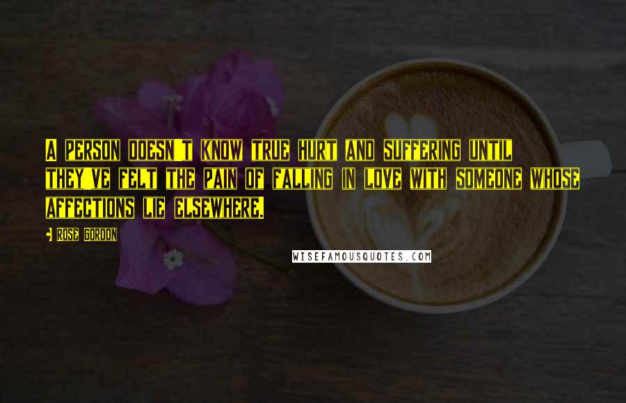 Rose Gordon Quotes: A person doesn't know true hurt and suffering until they've felt the pain of falling in love with someone whose affections lie elsewhere.