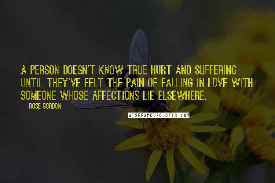 Rose Gordon Quotes: A person doesn't know true hurt and suffering until they've felt the pain of falling in love with someone whose affections lie elsewhere.