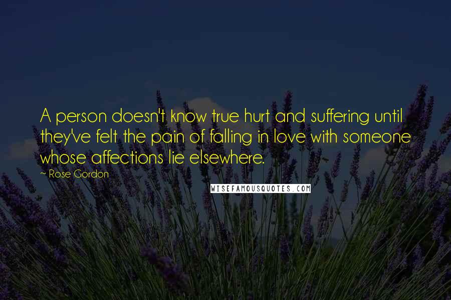 Rose Gordon Quotes: A person doesn't know true hurt and suffering until they've felt the pain of falling in love with someone whose affections lie elsewhere.