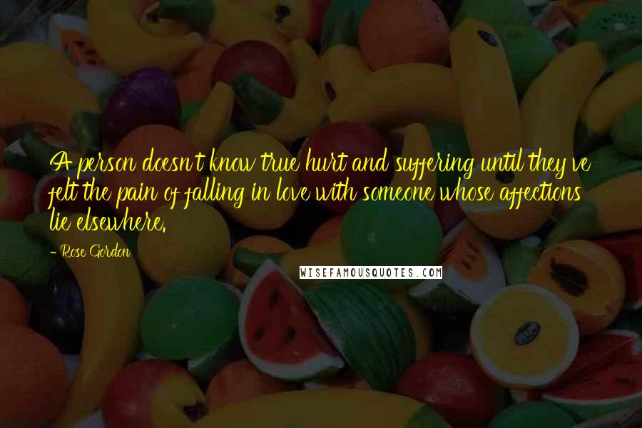 Rose Gordon Quotes: A person doesn't know true hurt and suffering until they've felt the pain of falling in love with someone whose affections lie elsewhere.