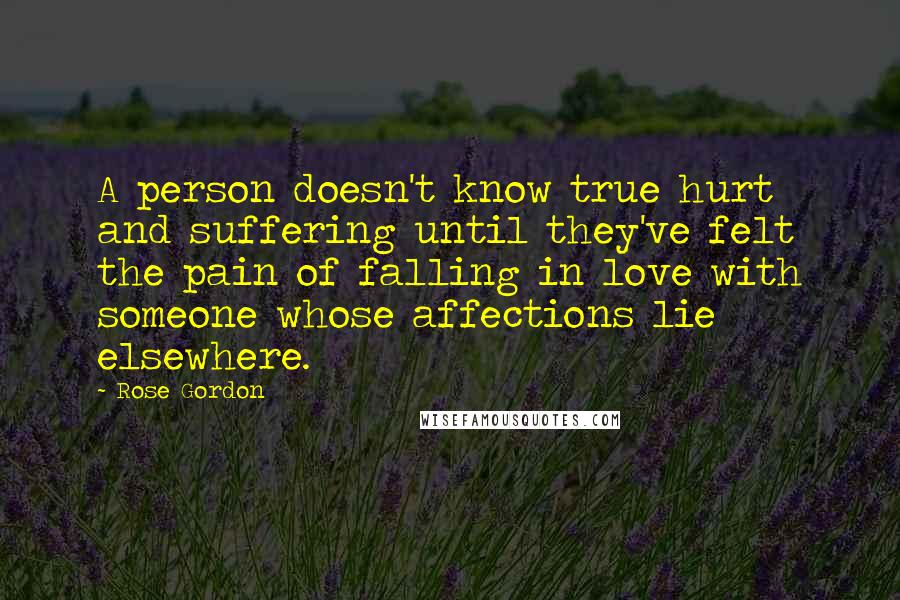 Rose Gordon Quotes: A person doesn't know true hurt and suffering until they've felt the pain of falling in love with someone whose affections lie elsewhere.