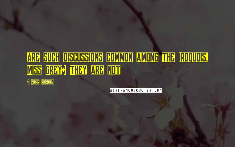 Rose Gordon Quotes: Are such discussions common among the Iroquois, Miss Grey? They are not