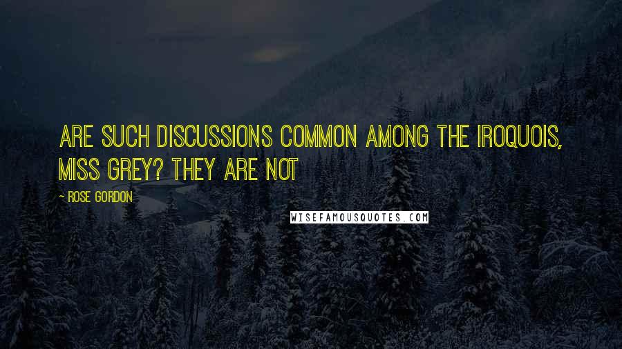 Rose Gordon Quotes: Are such discussions common among the Iroquois, Miss Grey? They are not