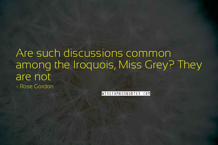 Rose Gordon Quotes: Are such discussions common among the Iroquois, Miss Grey? They are not