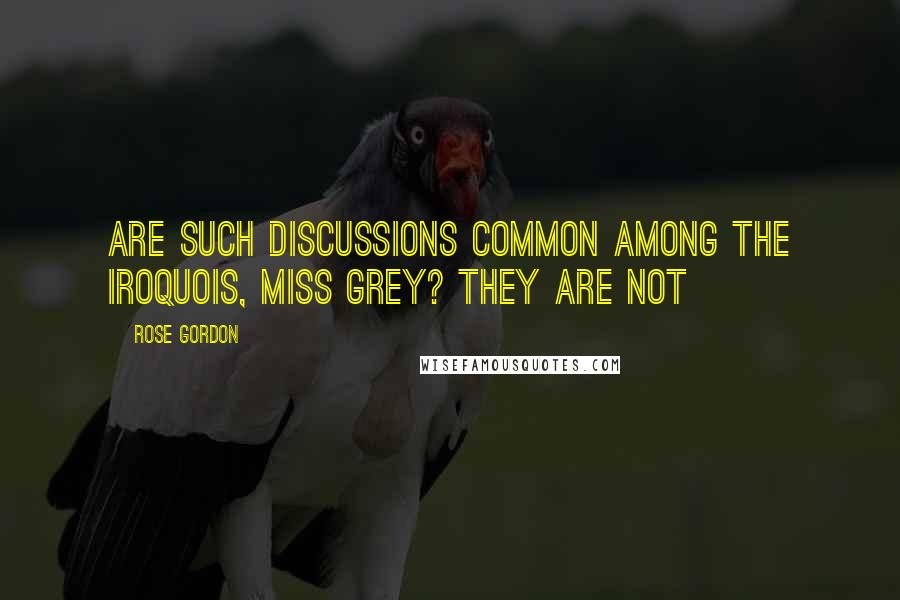 Rose Gordon Quotes: Are such discussions common among the Iroquois, Miss Grey? They are not