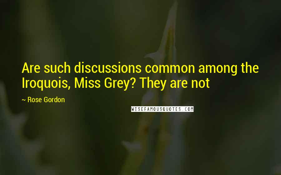 Rose Gordon Quotes: Are such discussions common among the Iroquois, Miss Grey? They are not