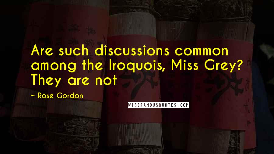 Rose Gordon Quotes: Are such discussions common among the Iroquois, Miss Grey? They are not