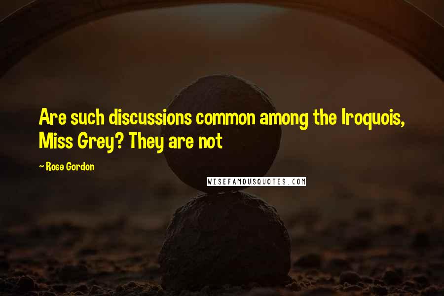 Rose Gordon Quotes: Are such discussions common among the Iroquois, Miss Grey? They are not