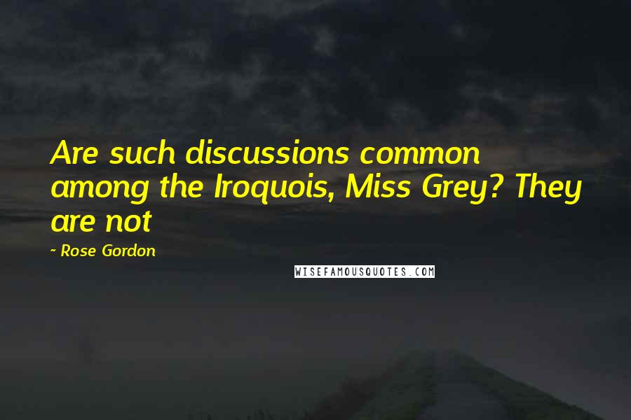 Rose Gordon Quotes: Are such discussions common among the Iroquois, Miss Grey? They are not