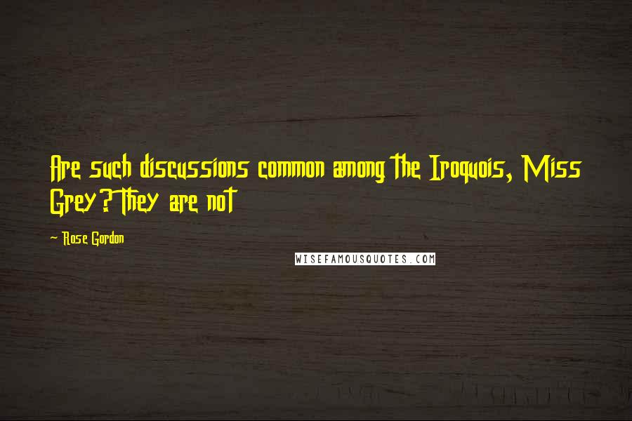 Rose Gordon Quotes: Are such discussions common among the Iroquois, Miss Grey? They are not