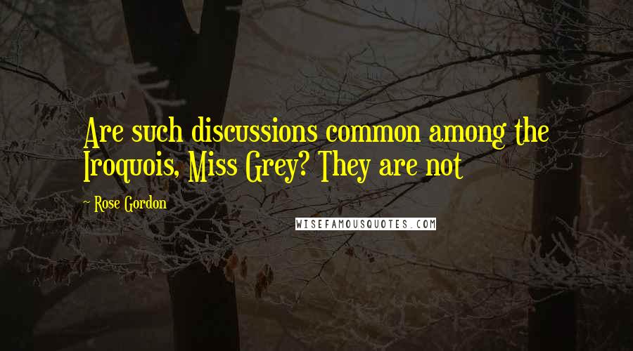 Rose Gordon Quotes: Are such discussions common among the Iroquois, Miss Grey? They are not