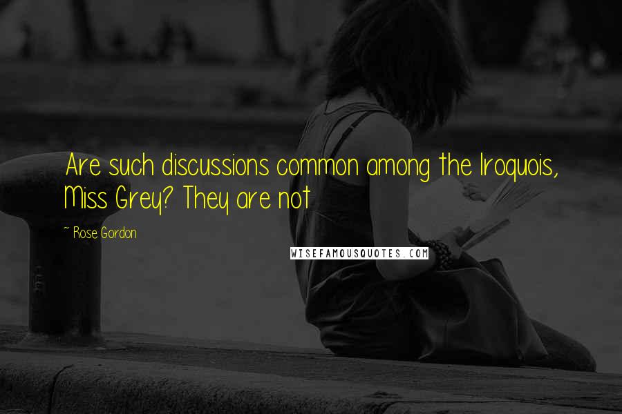 Rose Gordon Quotes: Are such discussions common among the Iroquois, Miss Grey? They are not