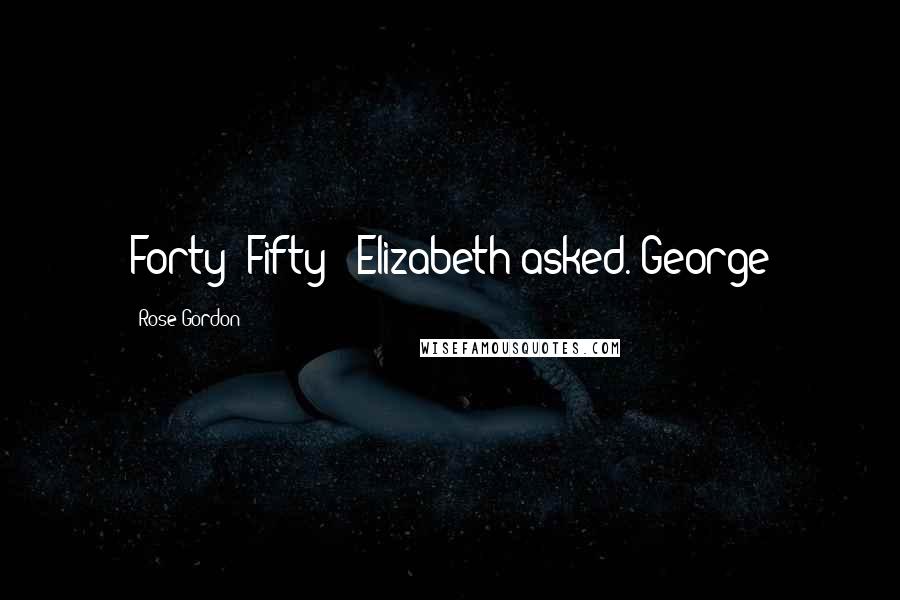 Rose Gordon Quotes: Forty? Fifty?" Elizabeth asked. George