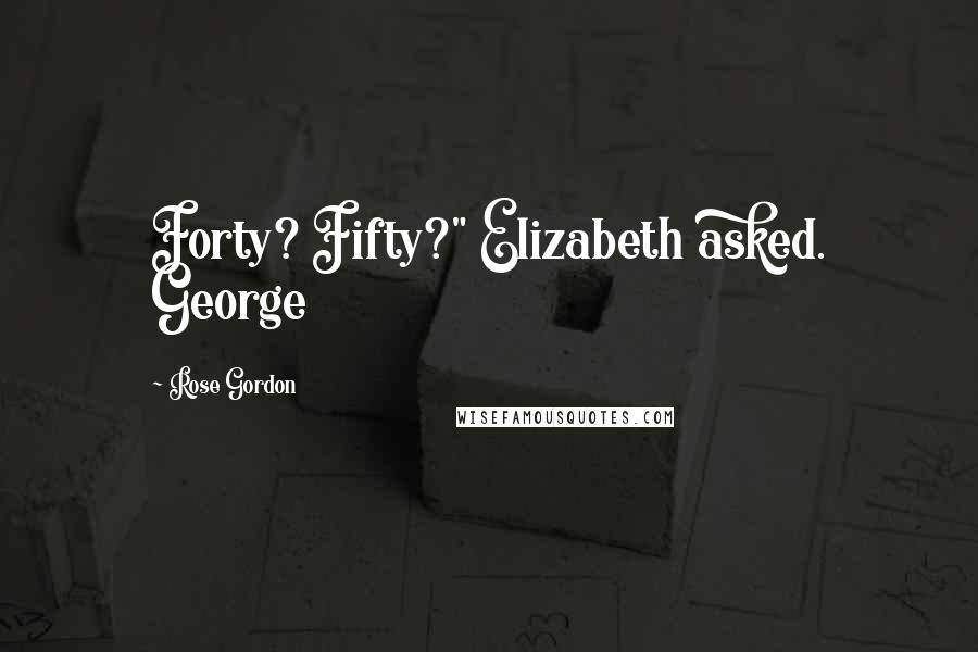 Rose Gordon Quotes: Forty? Fifty?" Elizabeth asked. George