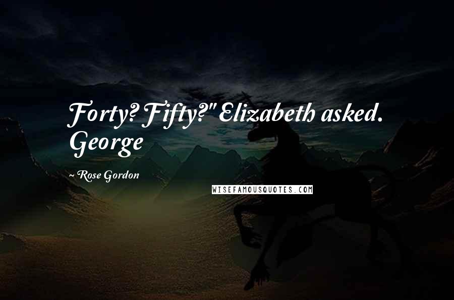 Rose Gordon Quotes: Forty? Fifty?" Elizabeth asked. George