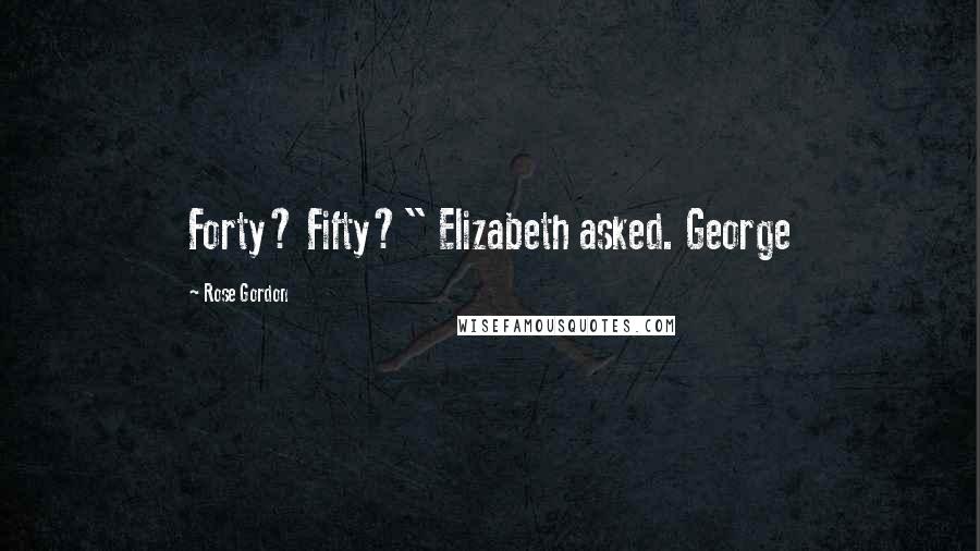 Rose Gordon Quotes: Forty? Fifty?" Elizabeth asked. George