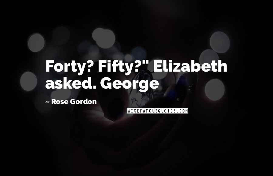 Rose Gordon Quotes: Forty? Fifty?" Elizabeth asked. George