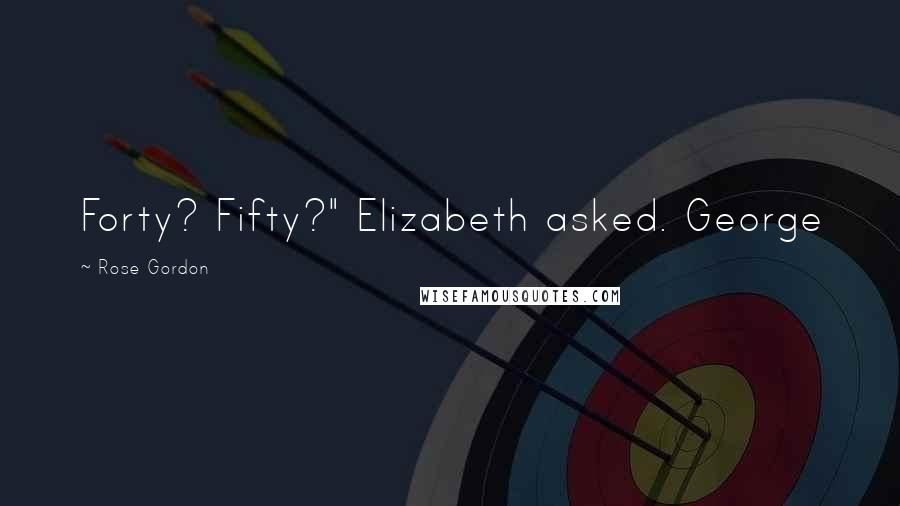 Rose Gordon Quotes: Forty? Fifty?" Elizabeth asked. George