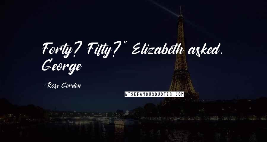 Rose Gordon Quotes: Forty? Fifty?" Elizabeth asked. George