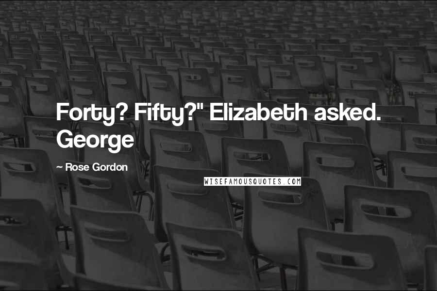 Rose Gordon Quotes: Forty? Fifty?" Elizabeth asked. George