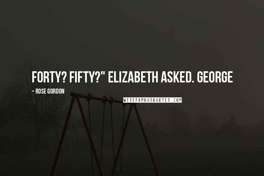 Rose Gordon Quotes: Forty? Fifty?" Elizabeth asked. George