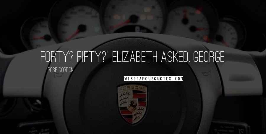 Rose Gordon Quotes: Forty? Fifty?" Elizabeth asked. George