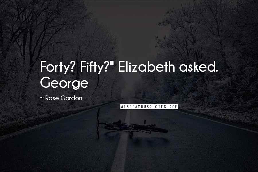 Rose Gordon Quotes: Forty? Fifty?" Elizabeth asked. George