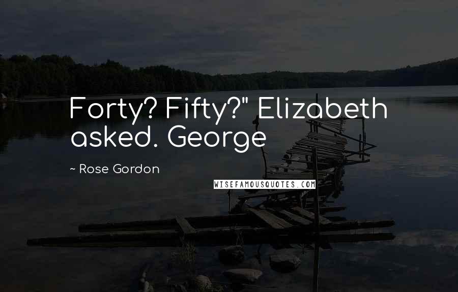 Rose Gordon Quotes: Forty? Fifty?" Elizabeth asked. George