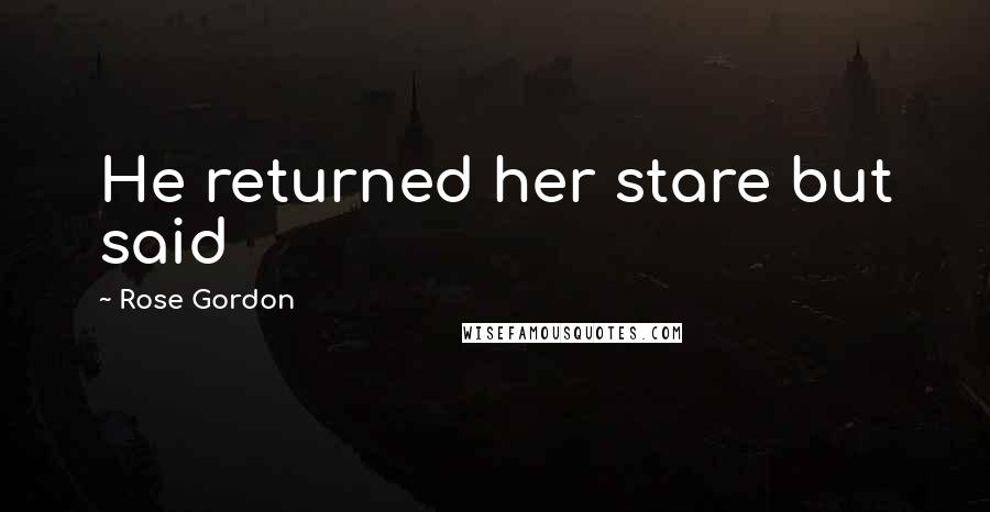 Rose Gordon Quotes: He returned her stare but said