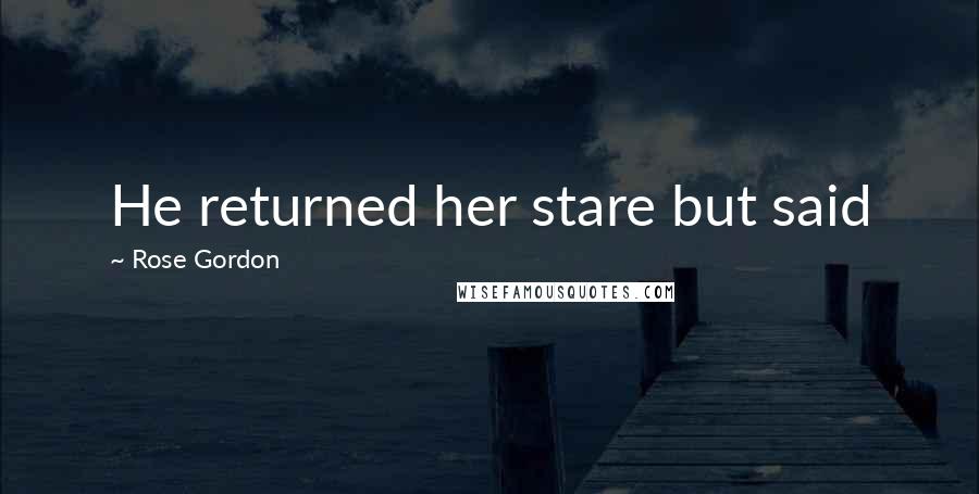 Rose Gordon Quotes: He returned her stare but said