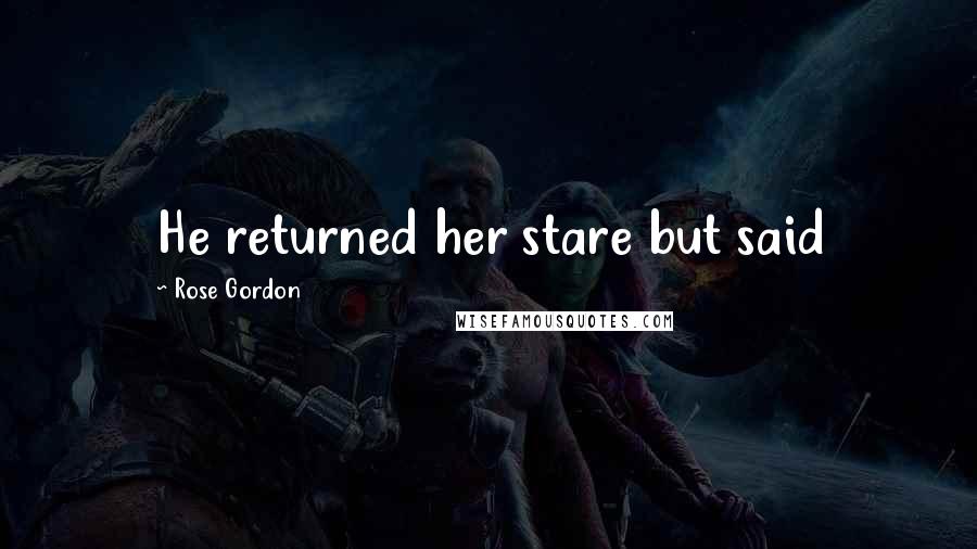 Rose Gordon Quotes: He returned her stare but said