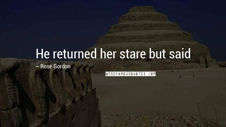 Rose Gordon Quotes: He returned her stare but said